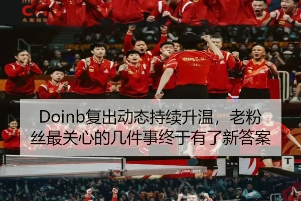 Doinb复出动态持续升温，老粉丝最关心的几件事终于有了新答案 | leyu